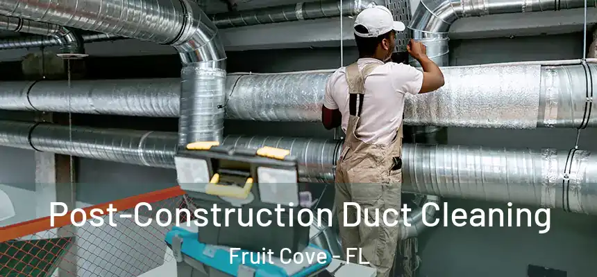 Post-Construction Duct Cleaning Fruit Cove - FL